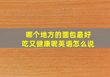 哪个地方的面包最好吃又健康呢英语怎么说