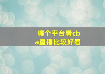 哪个平台看cba直播比较好看