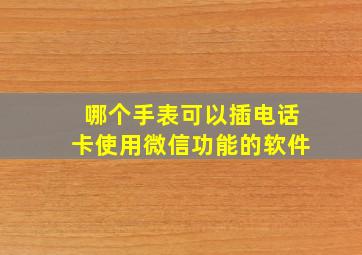 哪个手表可以插电话卡使用微信功能的软件