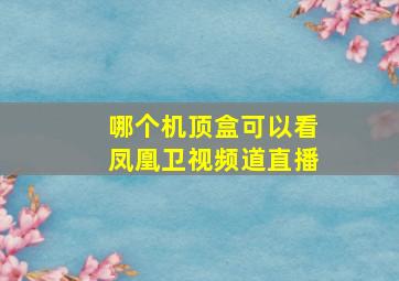 哪个机顶盒可以看凤凰卫视频道直播