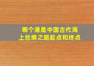 哪个港是中国古代海上丝绸之路起点和终点