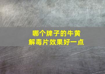 哪个牌子的牛黄解毒片效果好一点