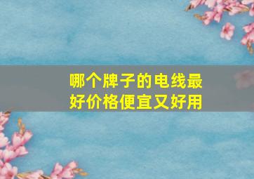 哪个牌子的电线最好价格便宜又好用