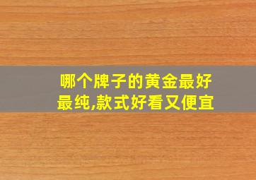 哪个牌子的黄金最好最纯,款式好看又便宜