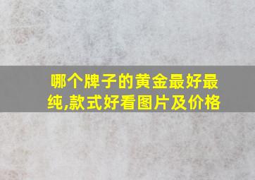 哪个牌子的黄金最好最纯,款式好看图片及价格