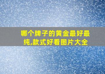 哪个牌子的黄金最好最纯,款式好看图片大全