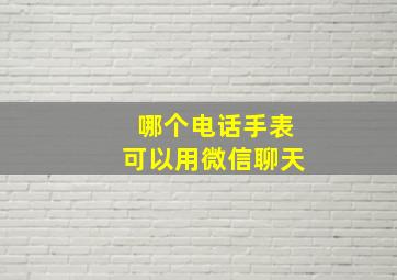 哪个电话手表可以用微信聊天