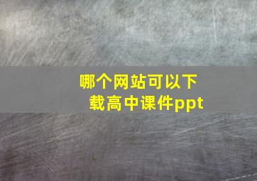 哪个网站可以下载高中课件ppt