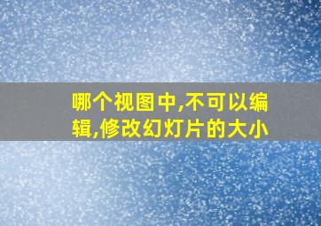 哪个视图中,不可以编辑,修改幻灯片的大小