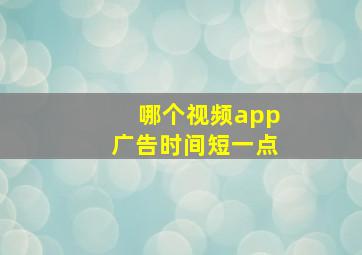 哪个视频app广告时间短一点