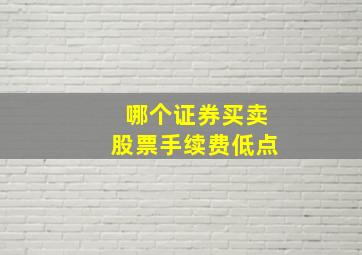 哪个证券买卖股票手续费低点