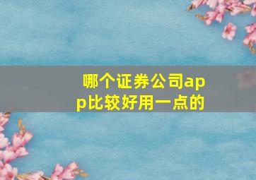 哪个证券公司app比较好用一点的