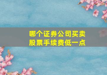 哪个证券公司买卖股票手续费低一点