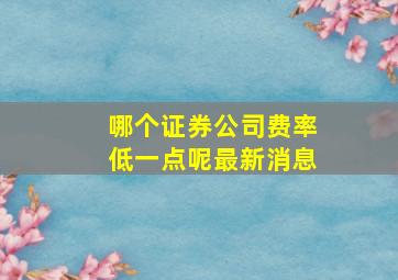 哪个证券公司费率低一点呢最新消息