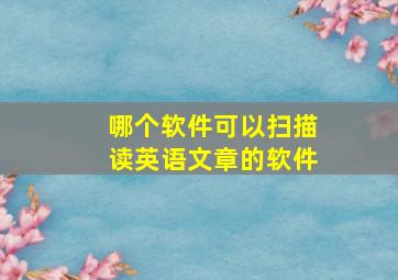 哪个软件可以扫描读英语文章的软件