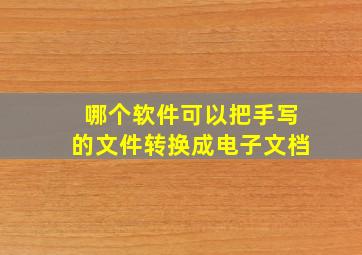 哪个软件可以把手写的文件转换成电子文档