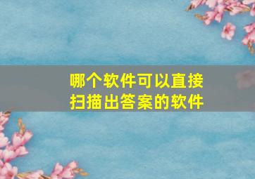 哪个软件可以直接扫描出答案的软件