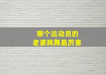 哪个运动员的老婆跳舞最厉害