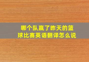 哪个队赢了昨天的篮球比赛英语翻译怎么说