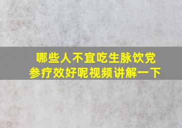 哪些人不宜吃生脉饮党参疗效好呢视频讲解一下