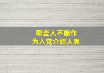 哪些人不能作为入党介绍人呢