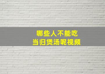 哪些人不能吃当归煲汤呢视频