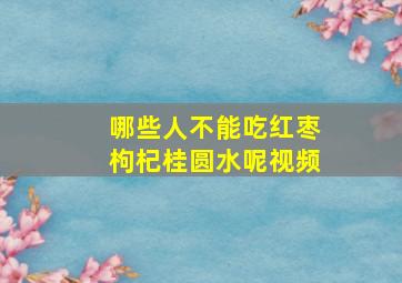 哪些人不能吃红枣枸杞桂圆水呢视频