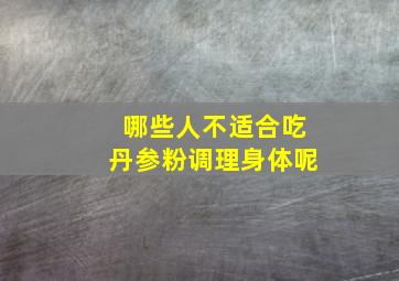 哪些人不适合吃丹参粉调理身体呢