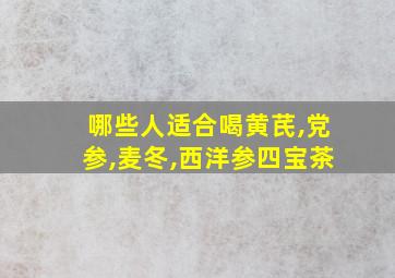 哪些人适合喝黄芪,党参,麦冬,西洋参四宝茶