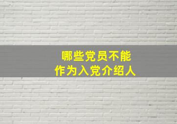 哪些党员不能作为入党介绍人