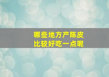 哪些地方产陈皮比较好吃一点呢