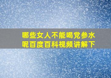 哪些女人不能喝党参水呢百度百科视频讲解下