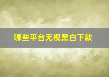 哪些平台无视黑白下款