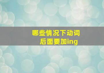 哪些情况下动词后面要加ing