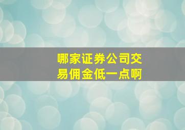 哪家证券公司交易佣金低一点啊