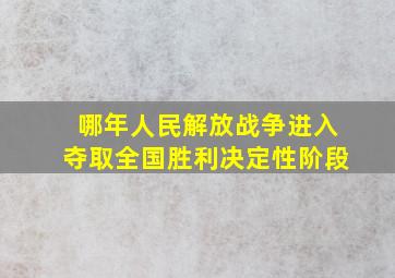 哪年人民解放战争进入夺取全国胜利决定性阶段