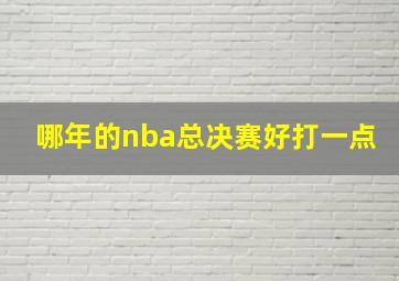 哪年的nba总决赛好打一点