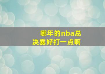 哪年的nba总决赛好打一点啊