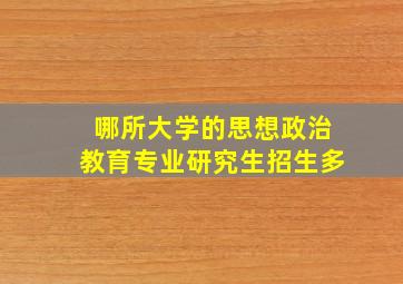 哪所大学的思想政治教育专业研究生招生多