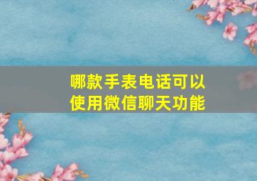 哪款手表电话可以使用微信聊天功能