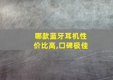 哪款蓝牙耳机性价比高,口碑极佳