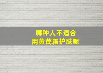 哪种人不适合用黄芪霜护肤呢