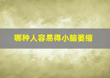 哪种人容易得小脑萎缩