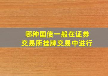 哪种国债一般在证券交易所挂牌交易中进行