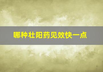 哪种壮阳药见效快一点