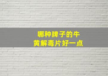 哪种牌子的牛黄解毒片好一点