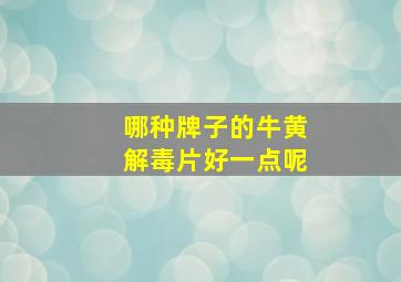 哪种牌子的牛黄解毒片好一点呢