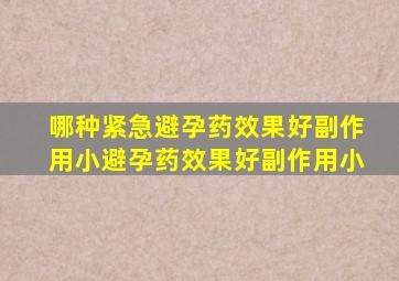 哪种紧急避孕药效果好副作用小避孕药效果好副作用小