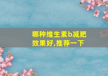 哪种维生素b减肥效果好,推荐一下