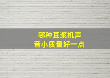 哪种豆浆机声音小质量好一点